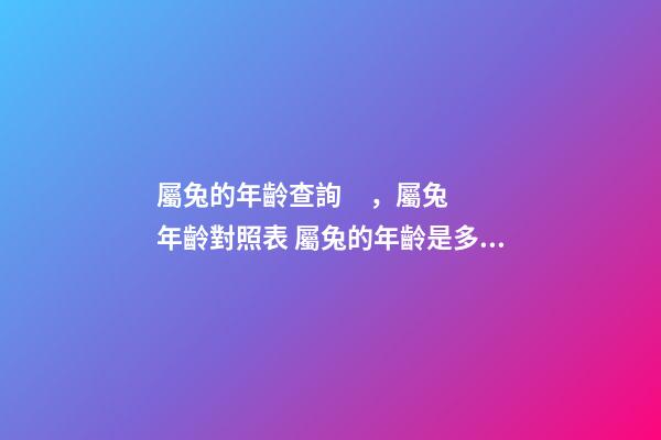 屬兔的年齡查詢，屬兔年齡對照表 屬兔的年齡是多少歲-第1張-觀點-玄機派